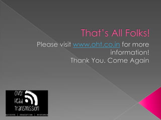 That’s All Folks!Please visit www.oht.co.in for more information!Thank You. Come Again