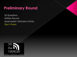 Preliminary Round25 QuestionsWritten RoundQuizmaster’s Decision is final.Don’t Panic