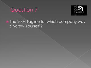 Question 7The 2004 Tagline for which company was : "Screw Yourself"?
