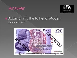 AnswerAdam Smith, the father of Modern Economics