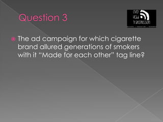 Question 3The ad campaign for which cigarette brand allured generations of smokers with it “Made for each other” tag line?