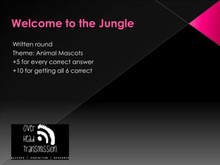 Welcome to the JungleWritten roundTheme: Animal Mascots+5 for every correct answer+10 for getting all 6 correct
