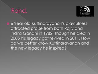 Rand.6 Year old Kuttinarayanan's playfulness attracted praise from both Rajiv and Indira Gandhi in 1982. Though he died in 2005 his legacy got revived in 2011. How do we better know Kuttinarayanan and the new legacy he inspired?