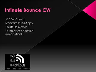Infinete Bounce CW+10 For CorrectStandard Rules ApplyPoints Do MatterQuizmaster’s decision remains final.