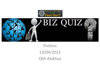 Biz Quiz

  Prelims
13/04/2012
QM-Alekhya
 