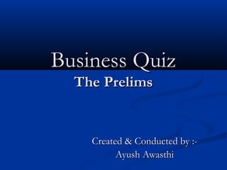 Business Quiz
The Prelims

Created & Conducted by :Ayush Awasthi

 