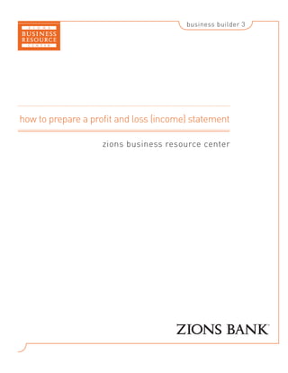 business builder 3




how to prepare a profit and loss (income) statement

                    zions business resource center
 