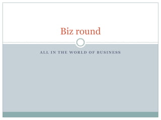 All in the world of business Biz round  