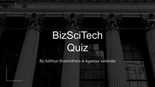 By Adithya Shashidhara & Agastya Varahala
BizSciTech
Quiz
 