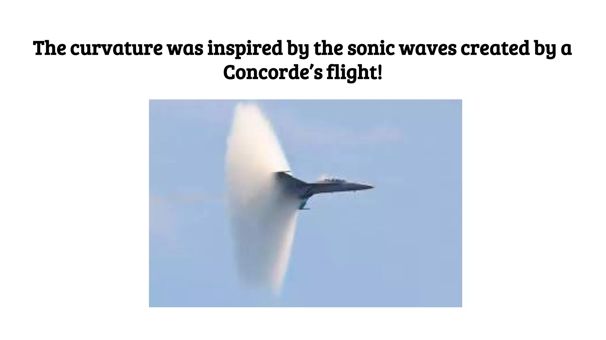 The curvature was inspired by the sonic waves created by a
Concorde’s flight!
 