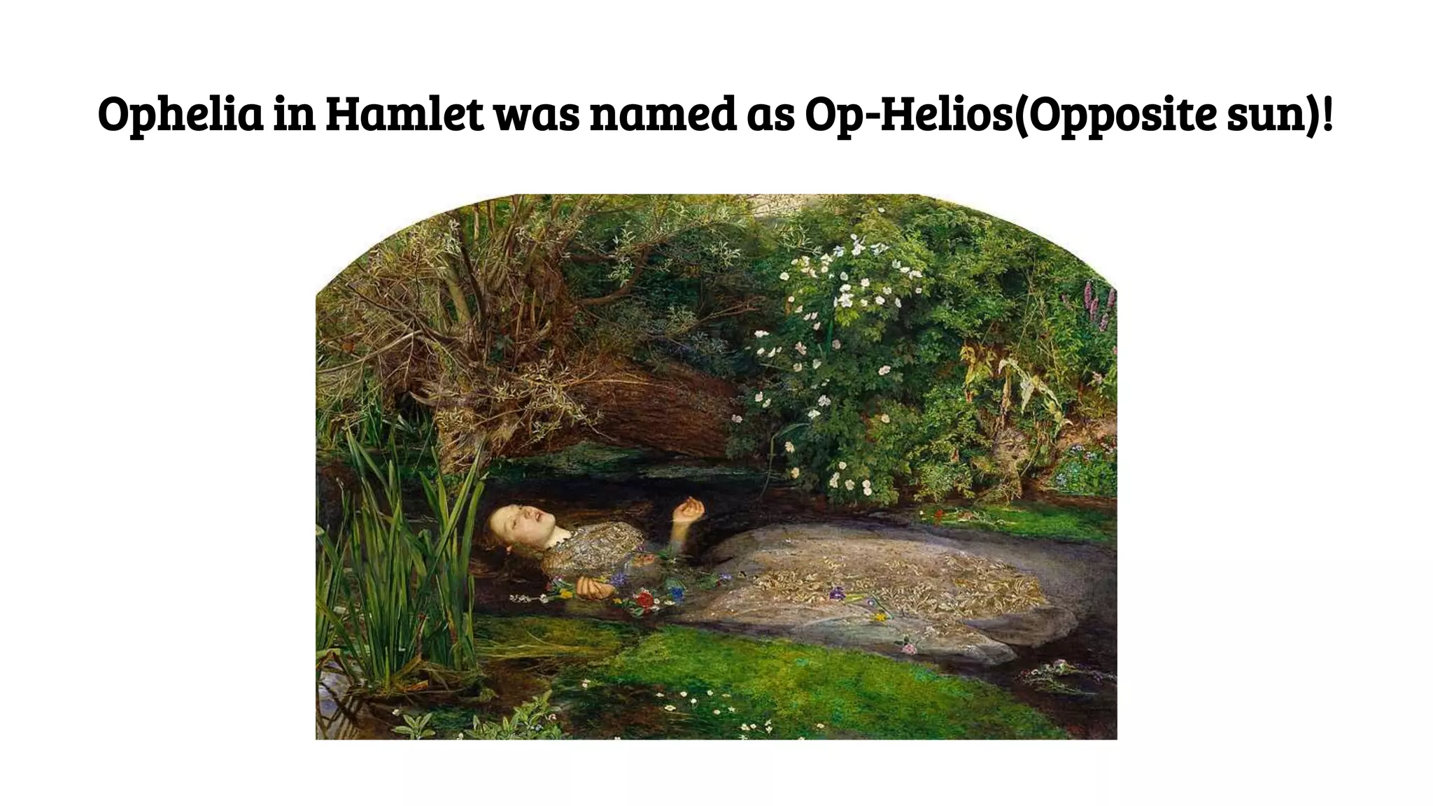 Ophelia in Hamlet was named as Op-Helios(Opposite sun)!
 