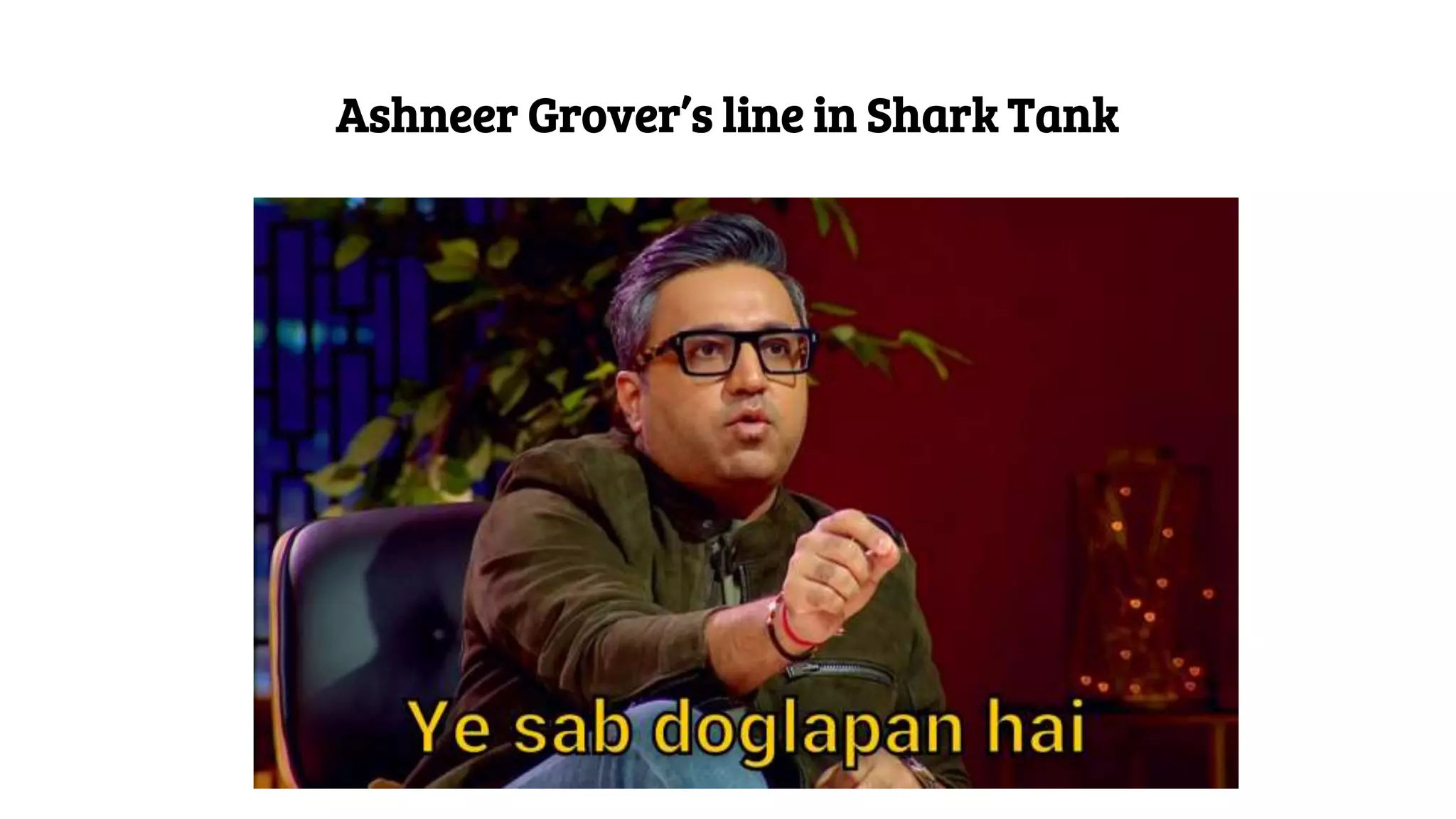 Ashneer Grover’s line in Shark Tank
 