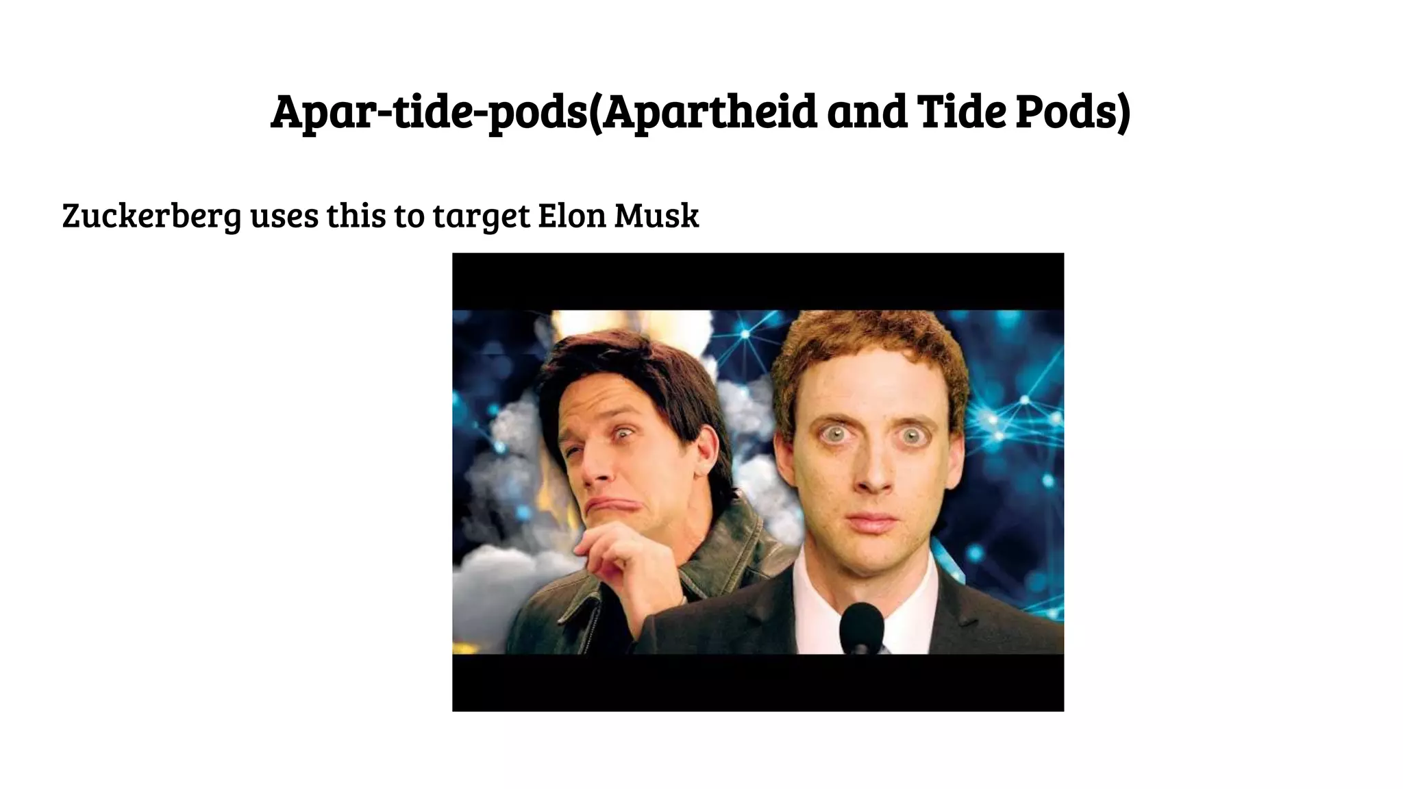 Apar-tide-pods(Apartheid and Tide Pods)
Zuckerberg uses this to target Elon Musk
 