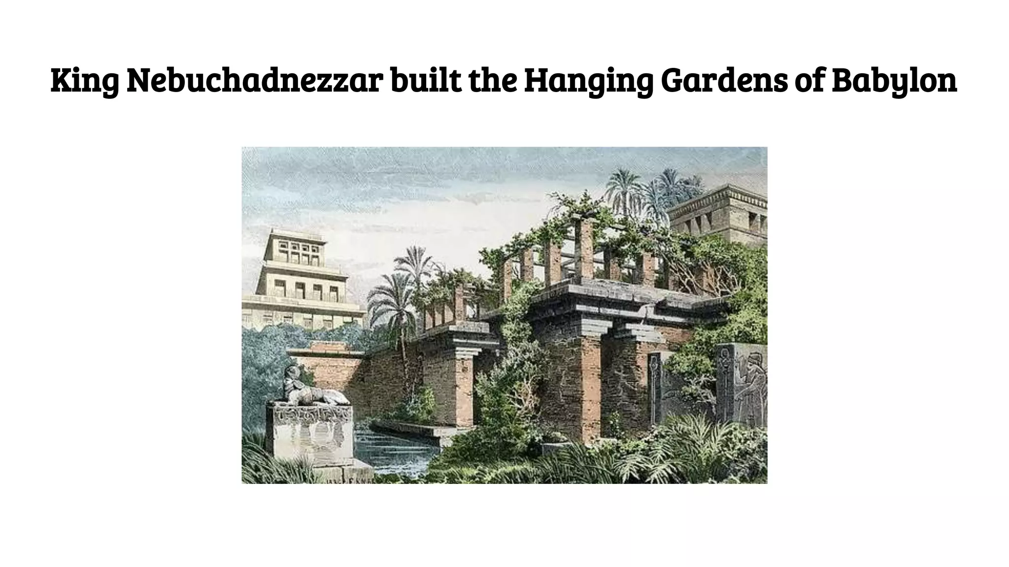 King Nebuchadnezzar built the Hanging Gardens of Babylon
 