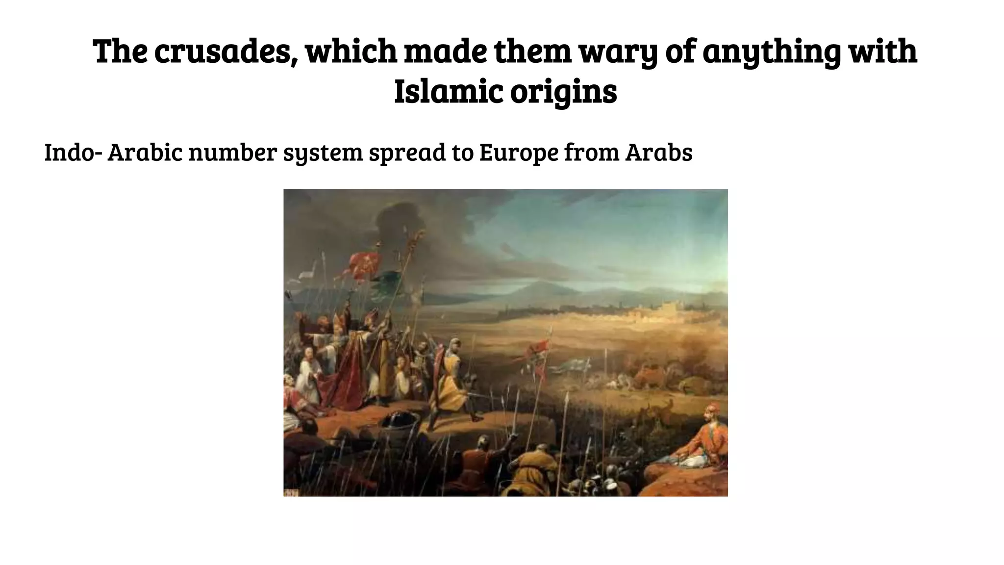 The crusades, which made them wary of anything with
Islamic origins
Indo- Arabic number system spread to Europe from Arabs
 