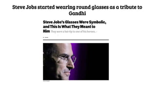 Steve Jobs started wearing round glasses as a tribute to
Gandhi
 