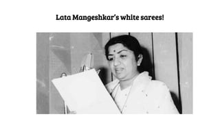 Lata Mangeshkar’s white sarees!
 
