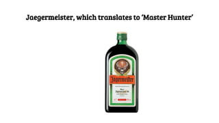 Jaegermeister, which translates to ‘Master Hunter’
 