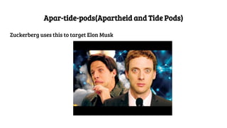Apar-tide-pods(Apartheid and Tide Pods)
Zuckerberg uses this to target Elon Musk
 