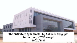 The BizSciTech Quiz Finals - by Aabhaas Dasgupta
Technozion, NIT Warangal
20/02/2022
 