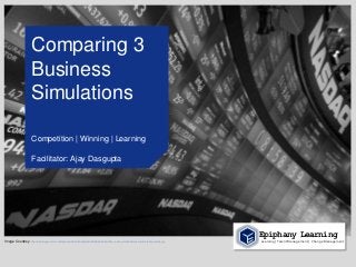 Comparing 3
                    Business
                    Simulations

                     Competition | Winning | Learning

                     Facilitator: Ajay Dasgupta




                                                                                                                                 Epiphany Learning
Image Courtesy: http://4.bp.blogspot.com/-jsGpaFpcmKs/Tw8Av8ywKxI/AAAAAAAAAwQ/3c_-hOiq-_0/s1600/stock-market-today-results.jpg   Learning | Talent Management | Change Management
 