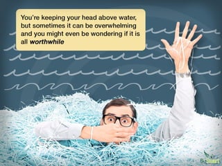 You’re keeping your head above water, but sometimes it can be
overwhelming and you might even be wondering if it is all wo...