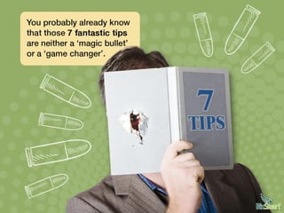 You probably already know that magic bullets or
those 7 fantastic tips isn’t a game changer.
 