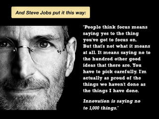 And Steve Jobs put it this way “People think focus means
saying yes to the thing you've got to focus on. But that's not
wh...