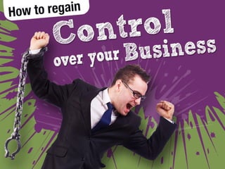 How to regain Control over your
Business
Brought to you by
 