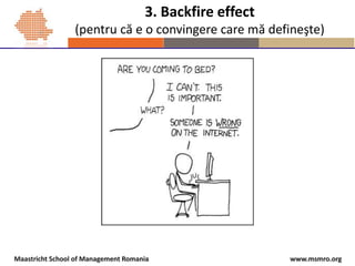 www.msmro.orgMaastricht School of Management Romania
3. Backfire effect
(pentru că e o convingere care mă defineşte)
 