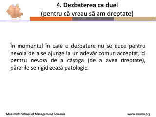 www.msmro.orgMaastricht School of Management Romania
4. Dezbaterea ca duel
(pentru că vreau să am dreptate)
În momentul în...