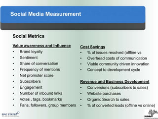 Social goes Mobile: IPhone, Google phones, tablets Social Media FrameworkEffective, sustainable, scalable social media programs all have, at their simplest, four major building blocks and operational elements:1.	Social Media program developmentAstrategy- heavy function that starts with identifying business goals, then devising ways to leverage social media to accomplish those goals. 2.	Social Media program integrationAlmost exclusively an ops piece: How to “plug” social media into every business function, from customer service and marketing to HR, IT and Legal.