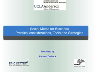 Social Media for Business Practical considerations, Tools and Strategies Presented by Richard Colback 