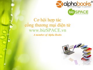 Cơ hội hợp tác
cổng thương mại điện tử
www.bizSPACE.vn
A member of Alpha Books
 