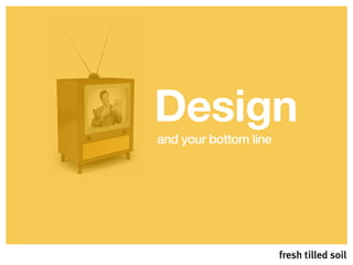 Design
and your bottom line
 