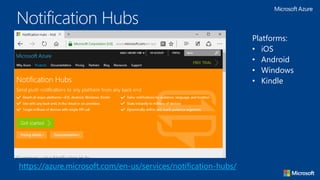 Notification Hubs
https://azure.microsoft.com/en-us/services/notification-hubs/
Platforms:
• iOS
• Android
• Windows
• Kindle
 