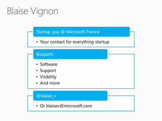 Startup guy @ Microsoft France

• Your contact for everything startup

Bizspark:

•   Software
•   Support
•   Visibility
•   And more

@blaise_v

• Or blaisev@microsoft.com
 