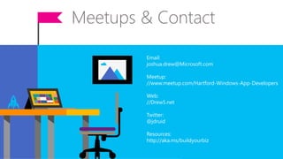 Meetups & Contact
Star t
Justin
Email:
joshua.drew@Microsoft.com
Meetup:
//www.meetup.com/Hartford-Windows-App-Developers
Web:
//Drew5.net
Twitter:
@jdruid
Resources:
http://aka.ms/buildyourbiz
 