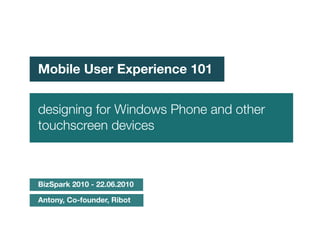 Mobile User Experience 101


designing for Windows Phone and other
touchscreen devices



BizSpark 2010 - 22.06.2010

Antony, Co-founder, Ribot
 