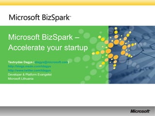 Microsoft BizSpark – Accelerate your startup   Tautvydas Dagys ( [email_address] ) http://blogs.msdn.com/tdagys   http://www.twitter.com/tdagys   Developer & Platform Evangelist Microsoft Lithuania 