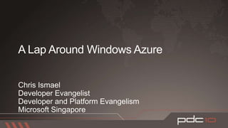 A Lap Around Windows Azure Chris Ismael Developer Evangelist Developer and Platform Evangelism Microsoft Singapore 