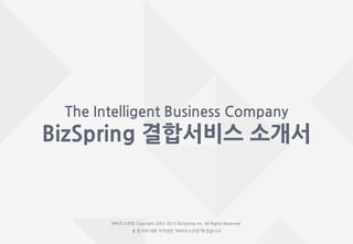 1비즈스프링 결합서비스 소개서
The Intelligent Business Company
BizSpring 결합서비스 소개서
㈜비즈스프링 Copyright 2002-2013 BizSpring Inc. All Rights Reserved.
본 문서에 대한 저작권은 “㈜비즈스프링”에 있습니다
 