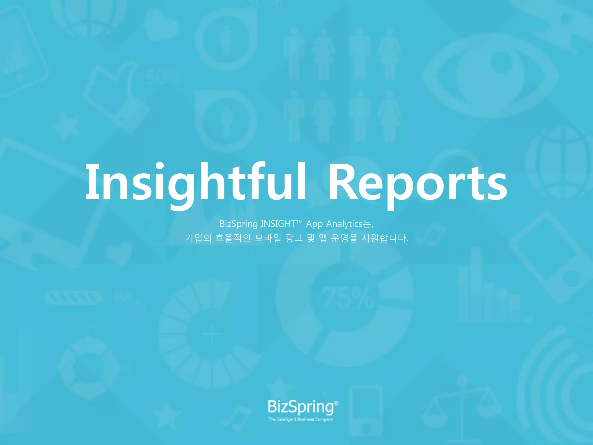 Insightful Reports
BizSpring INSIGHT™ App Analytics는,
기업의 효율적인 모바일 광고 및 앱 운영을 지원합니다.
 
