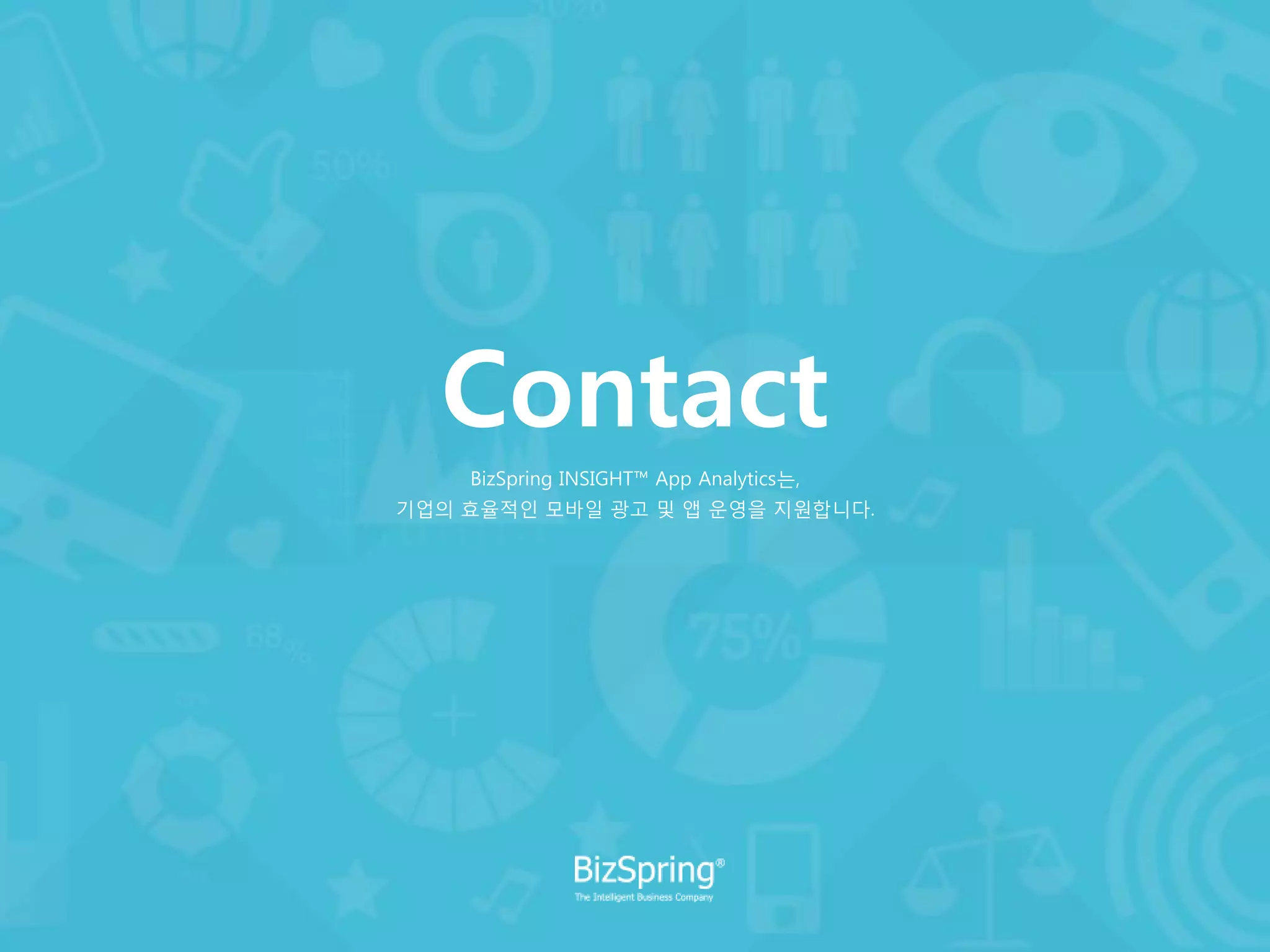 Contact
BizSpring INSIGHT™ App Analytics는,
기업의 효율적인 모바일 광고 및 앱 운영을 지원합니다.
 