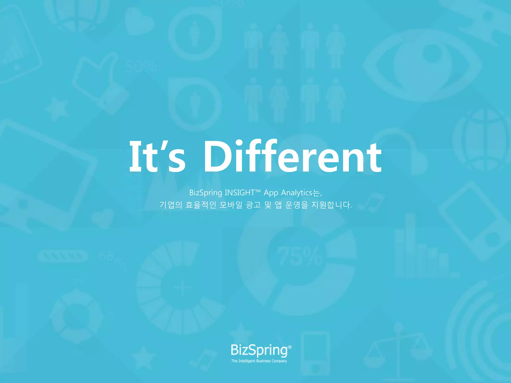 It’s Different
BizSpring INSIGHT™ App Analytics는,
기업의 효율적인 모바일 광고 및 앱 운영을 지원합니다.
 