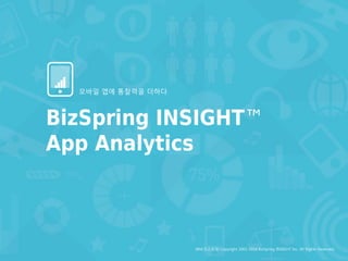 ㈜비즈스프링 Copyright 2002-2014 BizSpring INSIGHT Inc. All Rights Reserved.
BizSpring INSIGHT™
App Analytics
모바일 앱에 통찰력을 더하다.
 