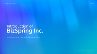 Introduction of
BizSpring Inc.
The Intelligent Business Company Bizspring®
비즈스프링은 온라인 고객 행동 및 마케팅 데이터에 특화된 데이터 전문 기업입니다.
No.1 Data Partner for Data-Driven Growth
 