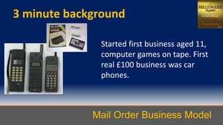 3 minute background
Started first business aged 11,
computer games on tape. First
real £100 business was car
phones.
Mail ...