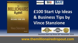 www.themillionairedropout.com
Business Start-Up Show 18th November 2016
£100 Start Up Ideas
& Business Tips by
Vince Stanzione
 