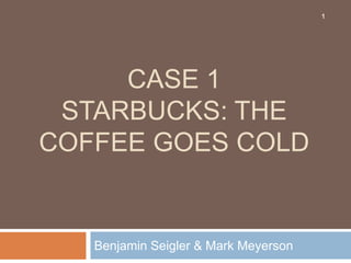 Case 1 Starbucks: the coffee goes cold Benjamin Seigler & Mark Meyerson 1 